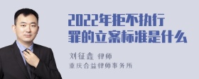 2022年拒不执行罪的立案标准是什么