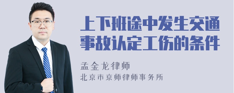 上下班途中发生交通事故认定工伤的条件