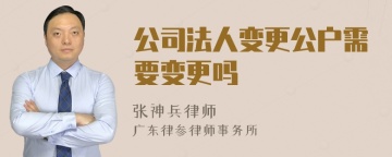 公司法人变更公户需要变更吗