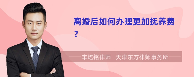 离婚后如何办理更加抚养费？