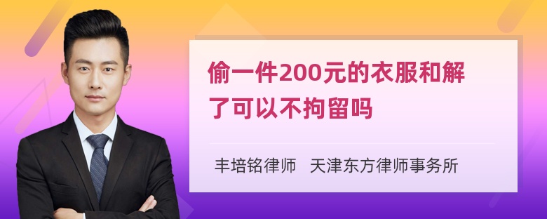 偷一件200元的衣服和解了可以不拘留吗