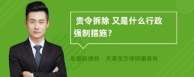  责令拆除 又是什么行政强制措施？