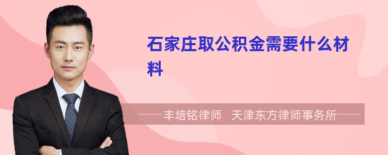 石家庄取公积金需要什么材料