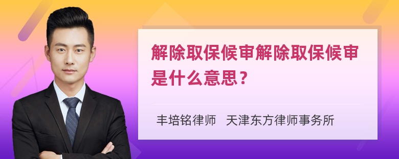 解除取保候审解除取保候审是什么意思？