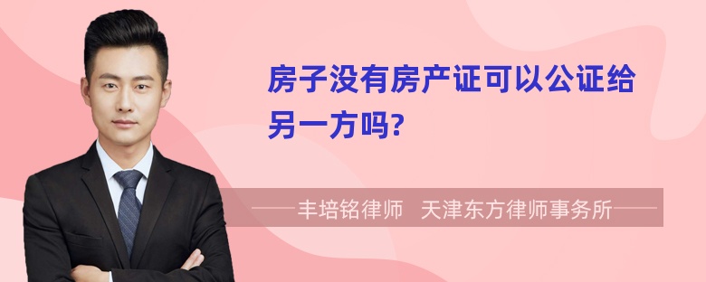 房子没有房产证可以公证给另一方吗?