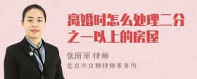 离婚时怎么处理二分之一以上的房屋