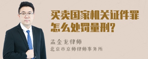 买卖国家机关证件罪怎么处罚量刑?