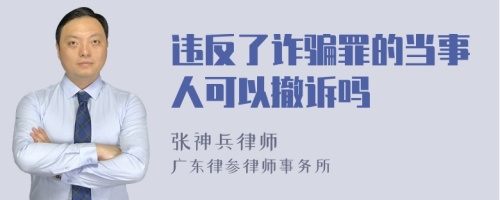 违反了诈骗罪的当事人可以撤诉吗