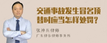 交通事故发生冒名顶替时应当怎样处罚？