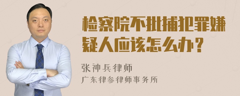 检察院不批捕犯罪嫌疑人应该怎么办？