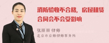 消防验收不合格，房屋租赁合同会不会受影响