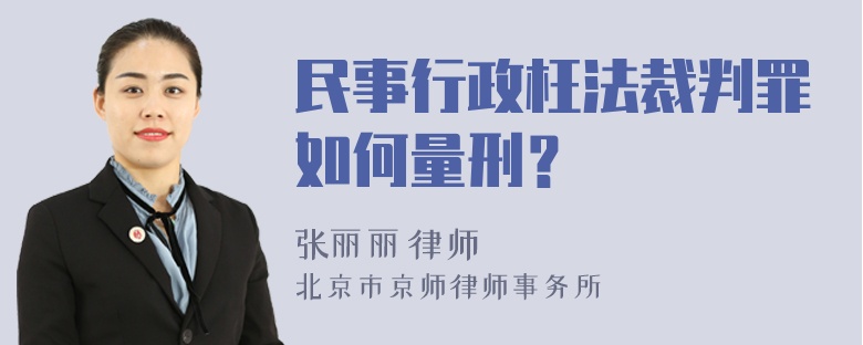 民事行政枉法裁判罪如何量刑？