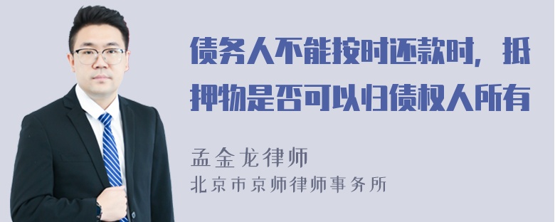 债务人不能按时还款时，抵押物是否可以归债权人所有