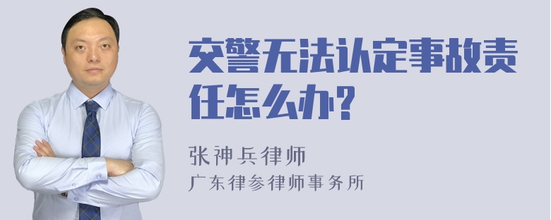 交警无法认定事故责任怎么办?