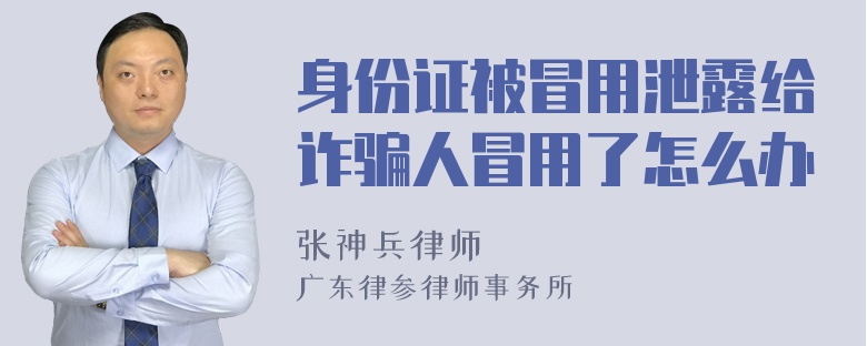 身份证被冒用泄露给诈骗人冒用了怎么办