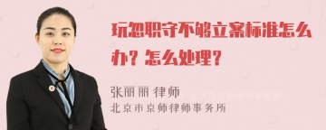 玩忽职守不够立案标准怎么办？怎么处理？