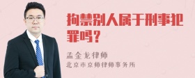 拘禁别人属于刑事犯罪吗？