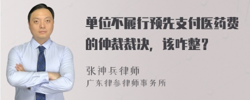 单位不履行预先支付医药费的仲裁裁决，该咋整？