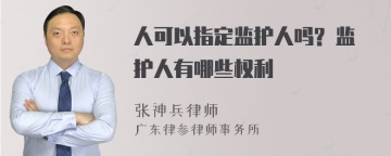 人可以指定监护人吗? 监护人有哪些权利