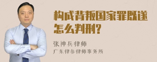 构成背叛国家罪既遂怎么判刑?