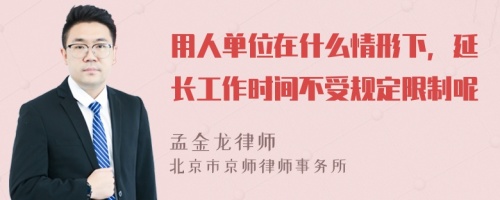 用人单位在什么情形下，延长工作时间不受规定限制呢