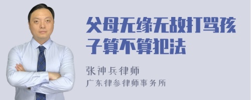 父母无缘无故打骂孩子算不算犯法