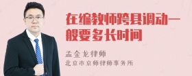 在编教师跨县调动一般要多长时间