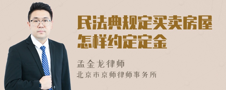 民法典规定买卖房屋怎样约定定金