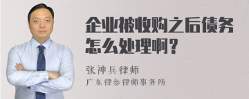 企业被收购之后债务怎么处理啊？