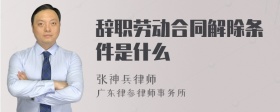 辞职劳动合同解除条件是什么