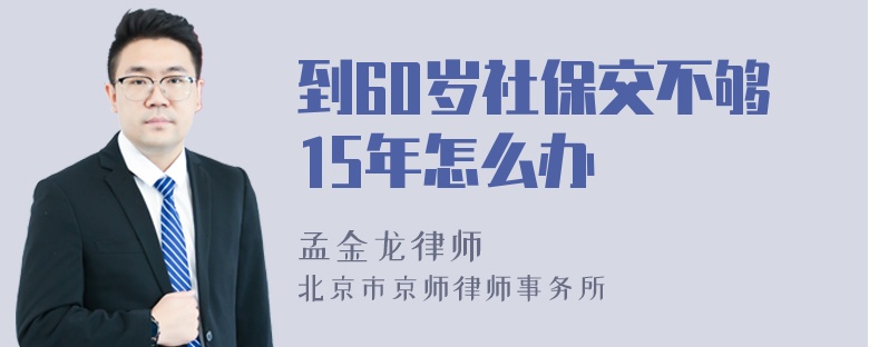 到60岁社保交不够15年怎么办