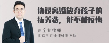 协议离婚放弃孩子的抚养费，能不能反悔