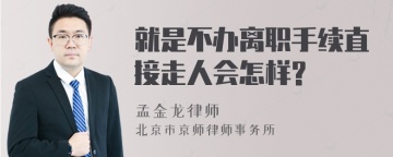 就是不办离职手续直接走人会怎样?