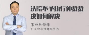 法院不予执行仲裁裁决如何解决