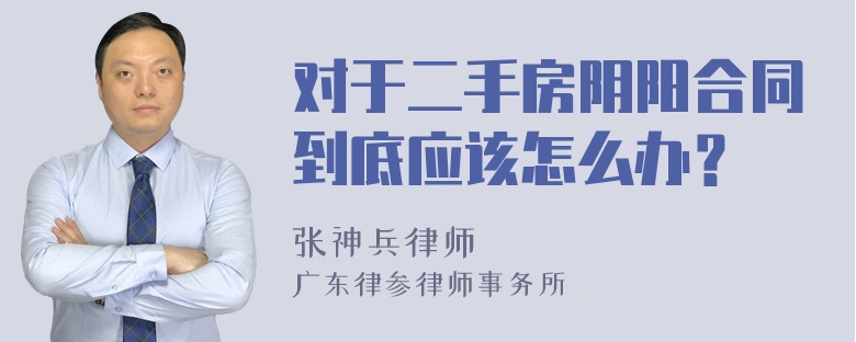 对于二手房阴阳合同到底应该怎么办？