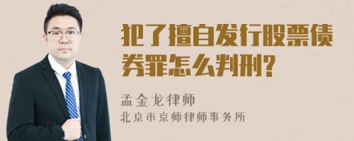 犯了擅自发行股票债券罪怎么判刑?