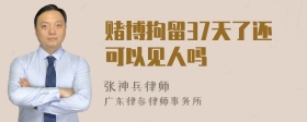 赌博拘留37天了还可以见人吗