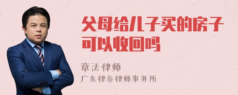 父母给儿子买的房子可以收回吗