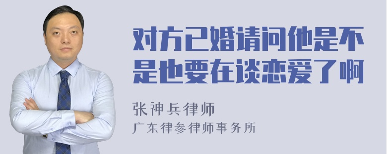 对方已婚请问他是不是也要在谈恋爱了啊