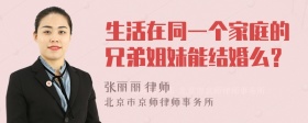 生活在同一个家庭的兄弟姐妹能结婚么？