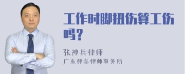 工作时脚扭伤算工伤吗？