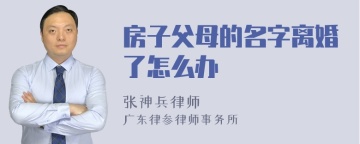 房子父母的名字离婚了怎么办