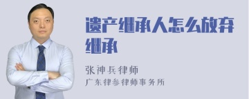 遗产继承人怎么放弃继承