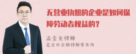 无营业执照的企业是如何保障劳动者权益的？