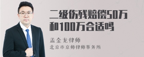 二级伤残赔偿50万和100万合适吗