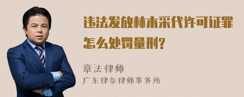 违法发放林木采代许可证罪怎么处罚量刑?