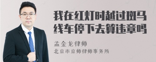 我在红灯时越过斑马线车停下去算违章吗