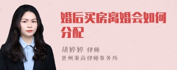 婚后买房离婚会如何分配