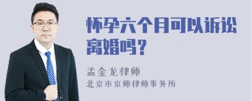 怀孕六个月可以诉讼离婚吗？