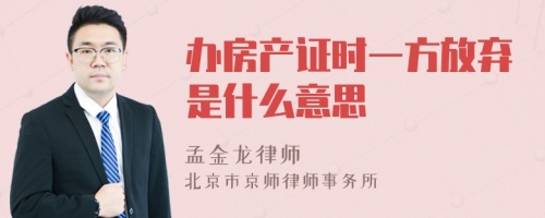 办房产证时一方放弃是什么意思